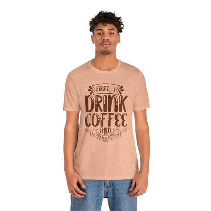 First I Drink Coffee - T-Shirt | ShirtyAgents
