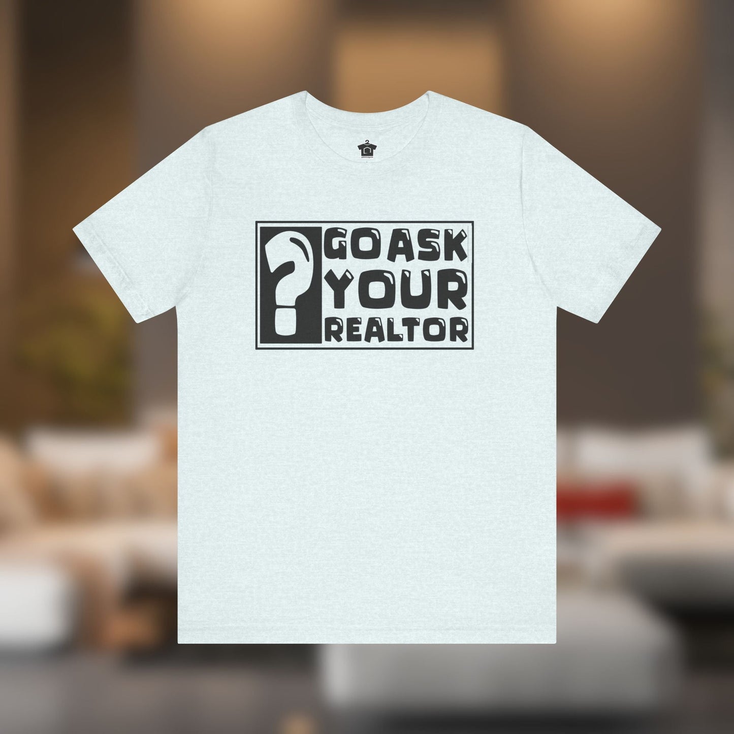 Go Ask Your Realtor – The Ultimate Real Estate Tee - T-Shirt | ShirtyAgents