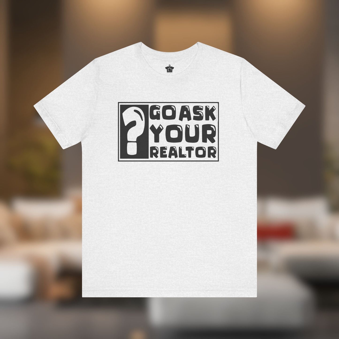 Go Ask Your Realtor – The Ultimate Real Estate Tee - T-Shirt | ShirtyAgents