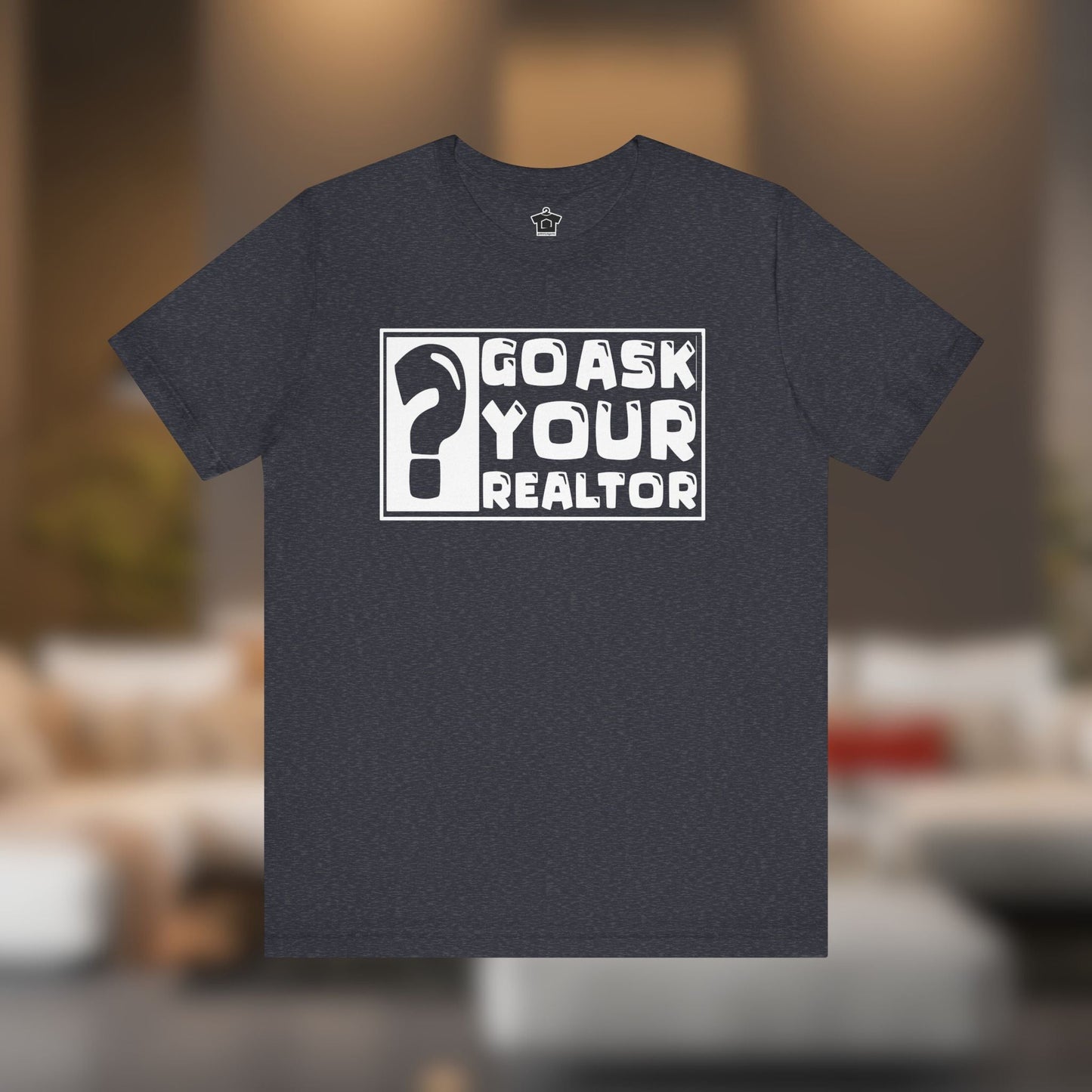 Go Ask Your Realtor – The Ultimate Real Estate Tee - T-Shirt | ShirtyAgents