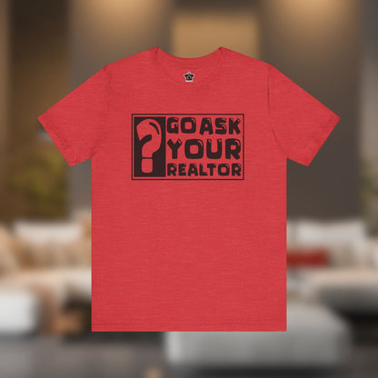 Go Ask Your Realtor – The Ultimate Real Estate Tee - T-Shirt | ShirtyAgents