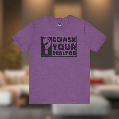 Go Ask Your Realtor – The Ultimate Real Estate Tee - T-Shirt | ShirtyAgents