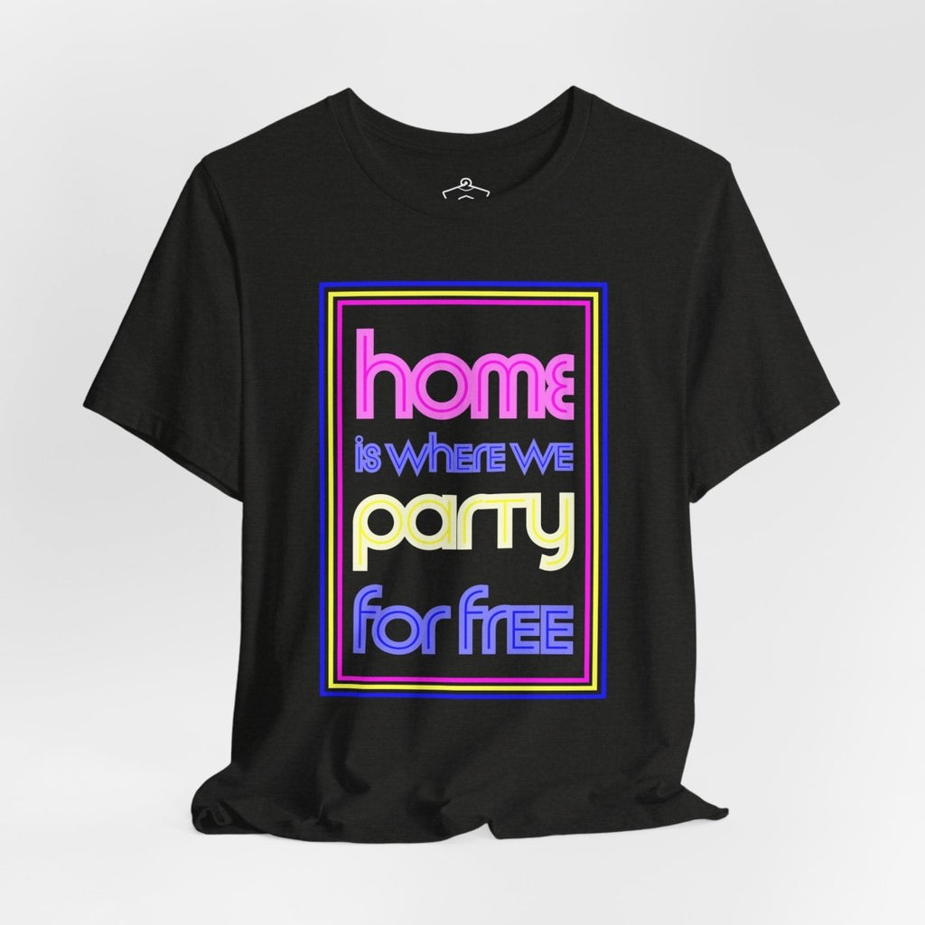 Home is Where We Party for Free T-Shirt - T-Shirt | ShirtyAgents