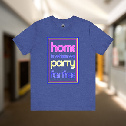 Home is Where We Party for Free T-Shirt - T-Shirt | ShirtyAgents
