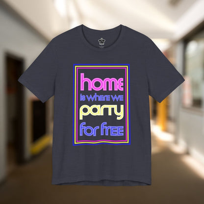 Home is Where We Party for Free T-Shirt - T-Shirt | ShirtyAgents