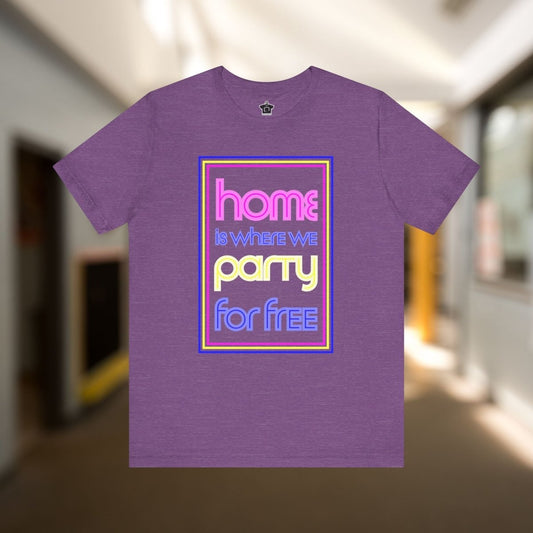 Home is Where We Party for Free T-Shirt - T-Shirt | ShirtyAgents