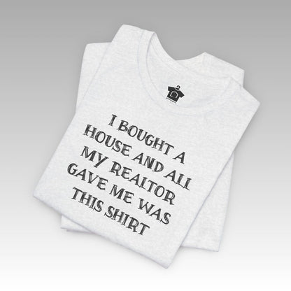 I Bought a House and This Is What My Realtor Gave Me - Unisex Jersey Tee - T-Shirt | ShirtyAgents