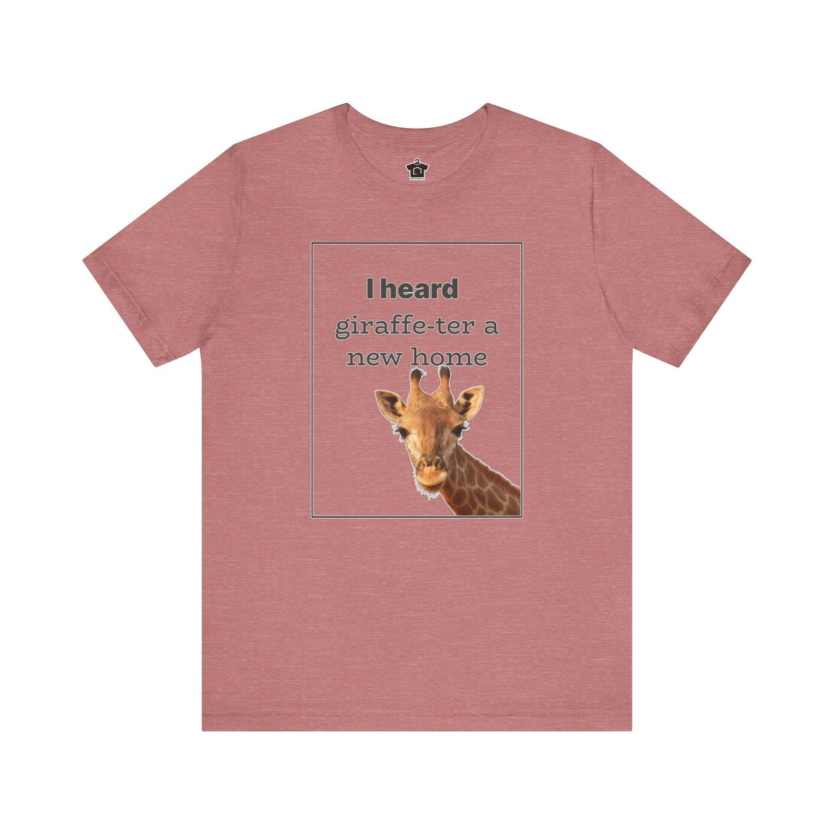 I Heard Giraffe - ter A New Home Tee - T-Shirt | ShirtyAgents