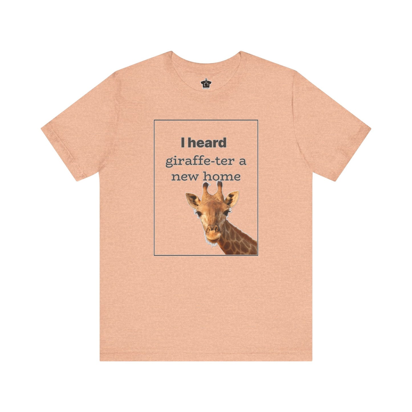 I Heard Giraffe - ter A New Home Tee - T-Shirt | ShirtyAgents