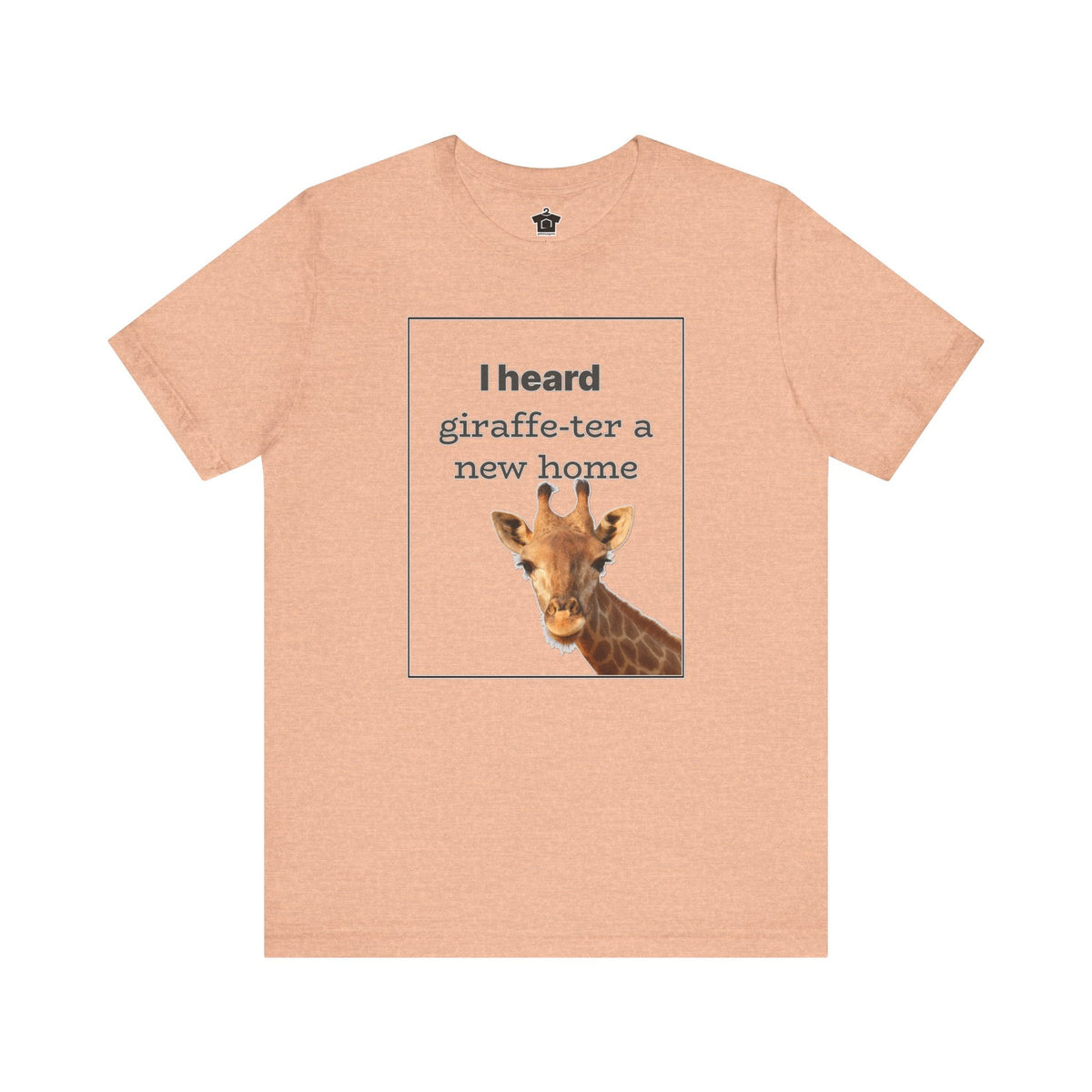 I Heard Giraffe - ter A New Home Tee - T-Shirt | ShirtyAgents
