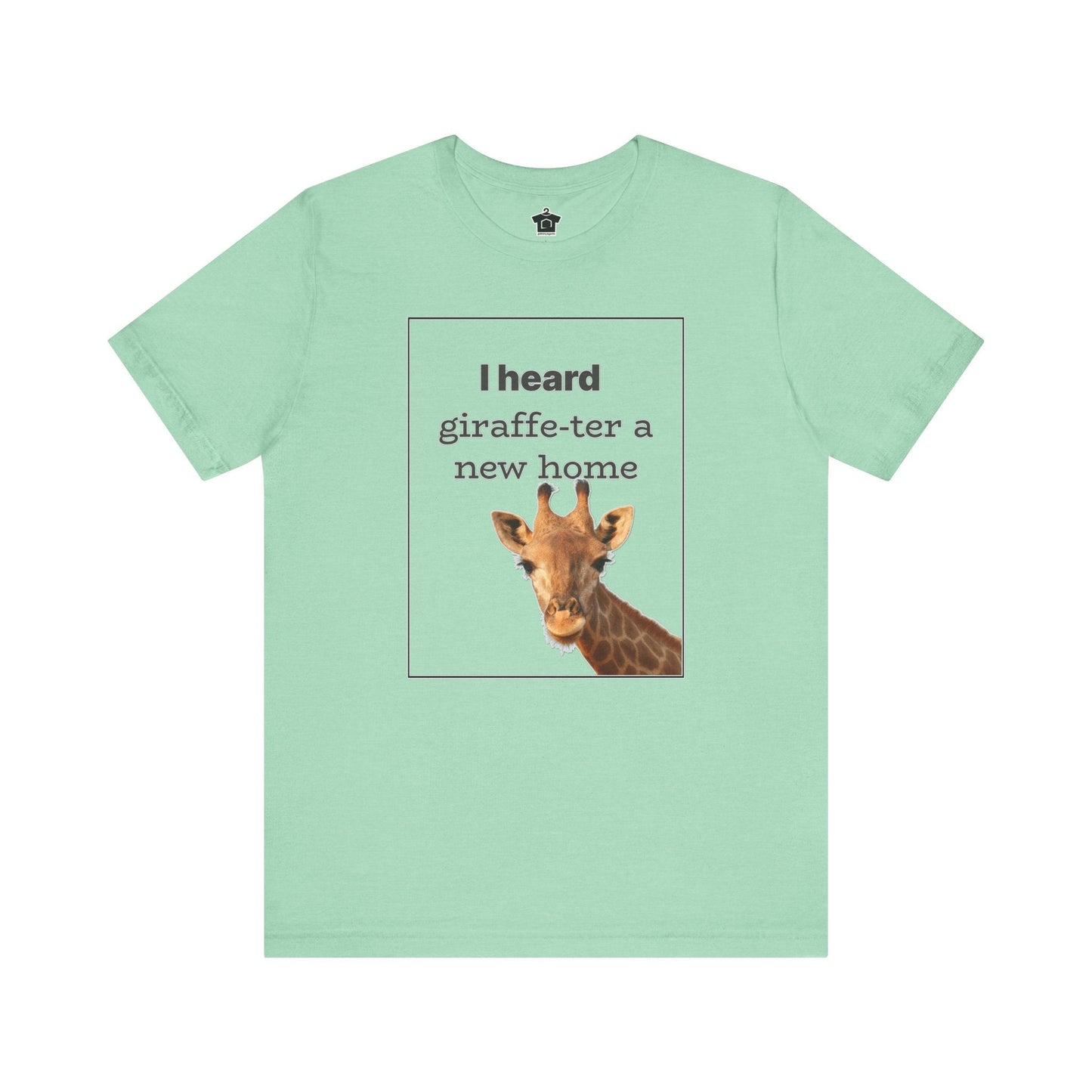 I Heard Giraffe - ter A New Home Tee - T-Shirt | ShirtyAgents