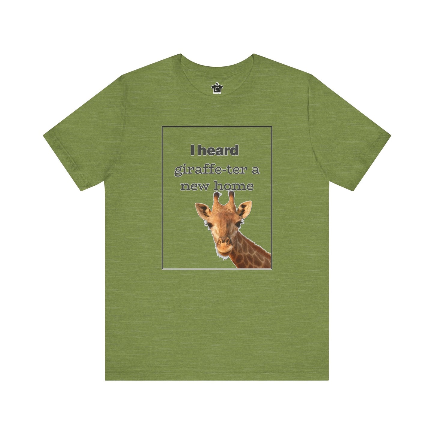 I Heard Giraffe - ter A New Home Tee - T-Shirt | ShirtyAgents