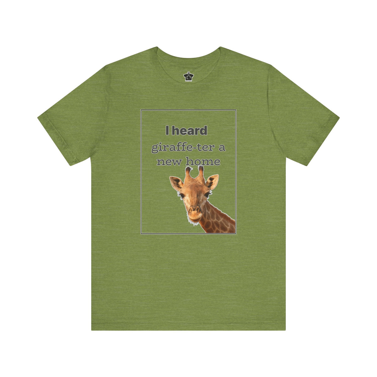 I Heard Giraffe - ter A New Home Tee - T-Shirt | ShirtyAgents