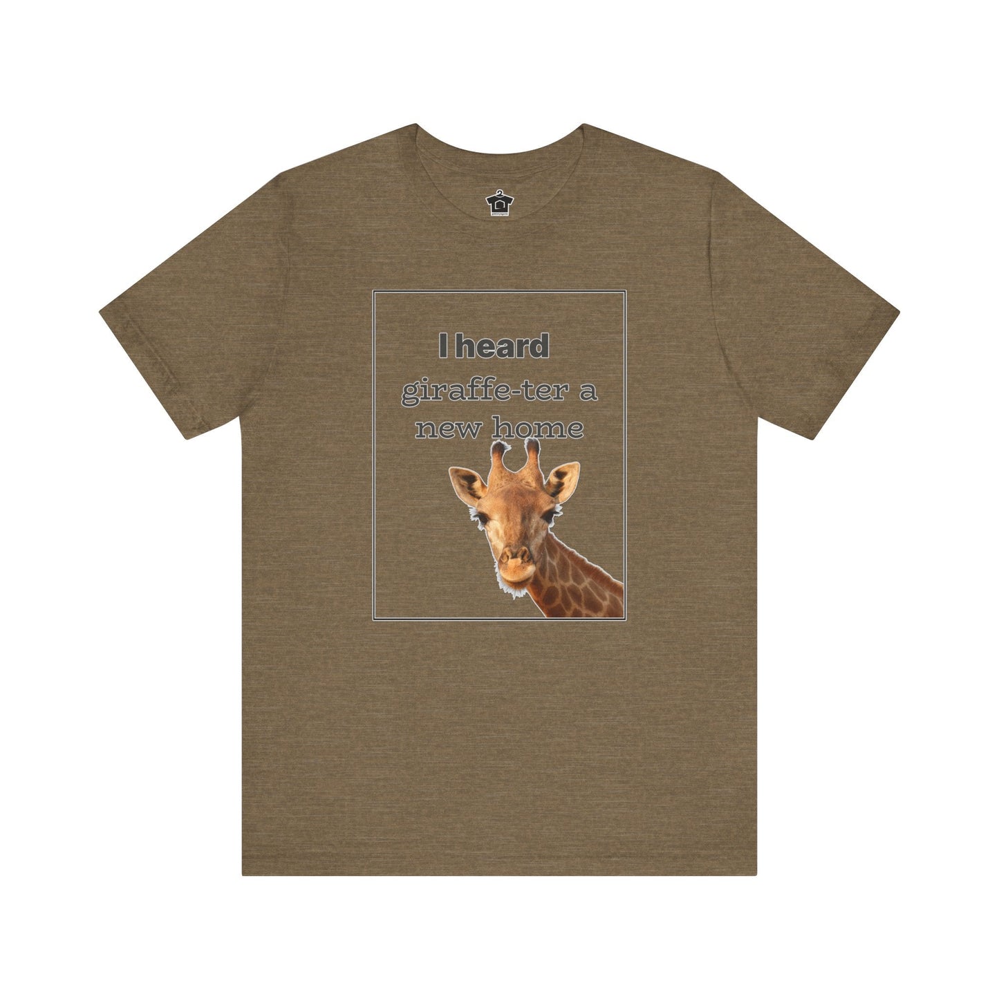 I Heard Giraffe - ter A New Home Tee - T-Shirt | ShirtyAgents