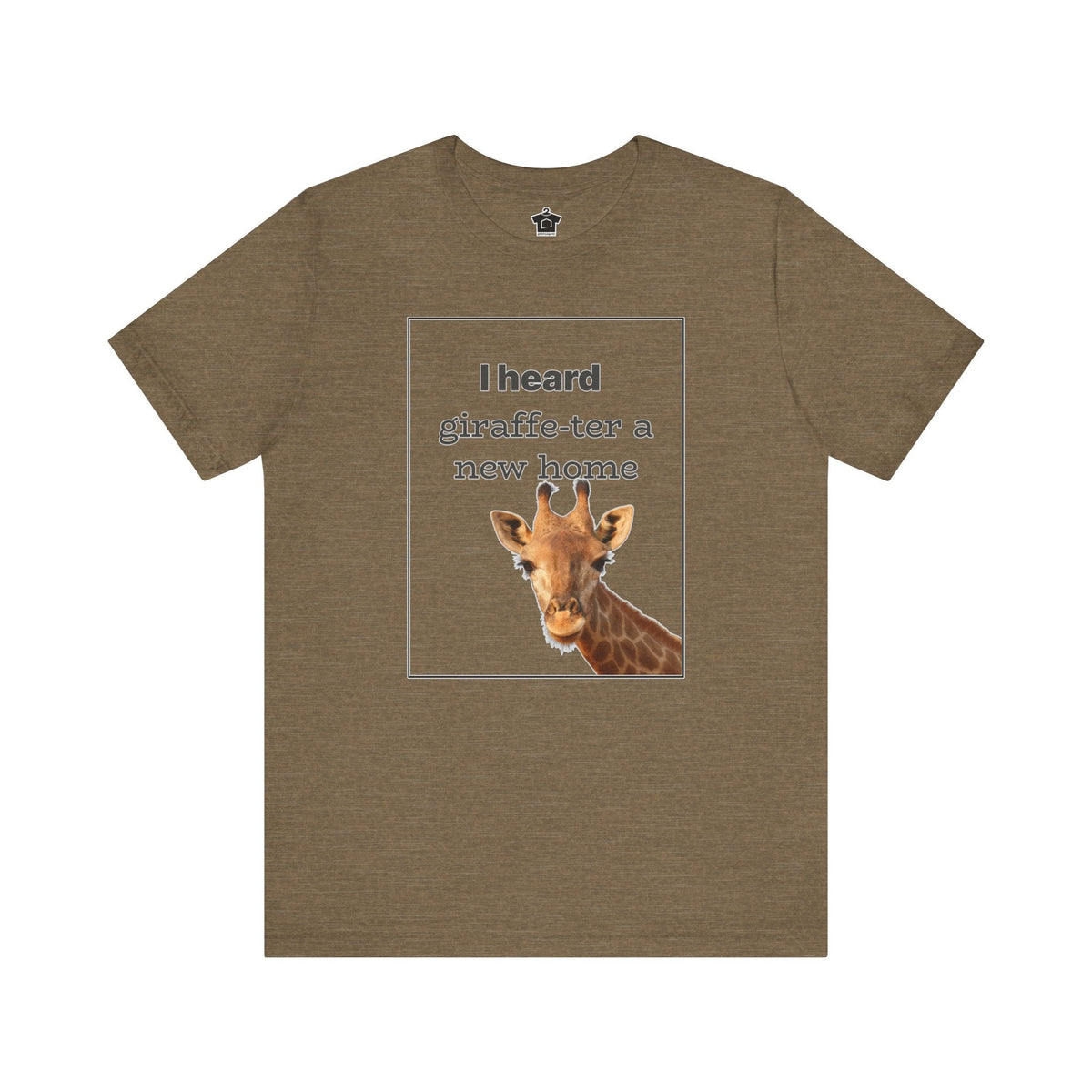 I Heard Giraffe - ter A New Home Tee - T-Shirt | ShirtyAgents