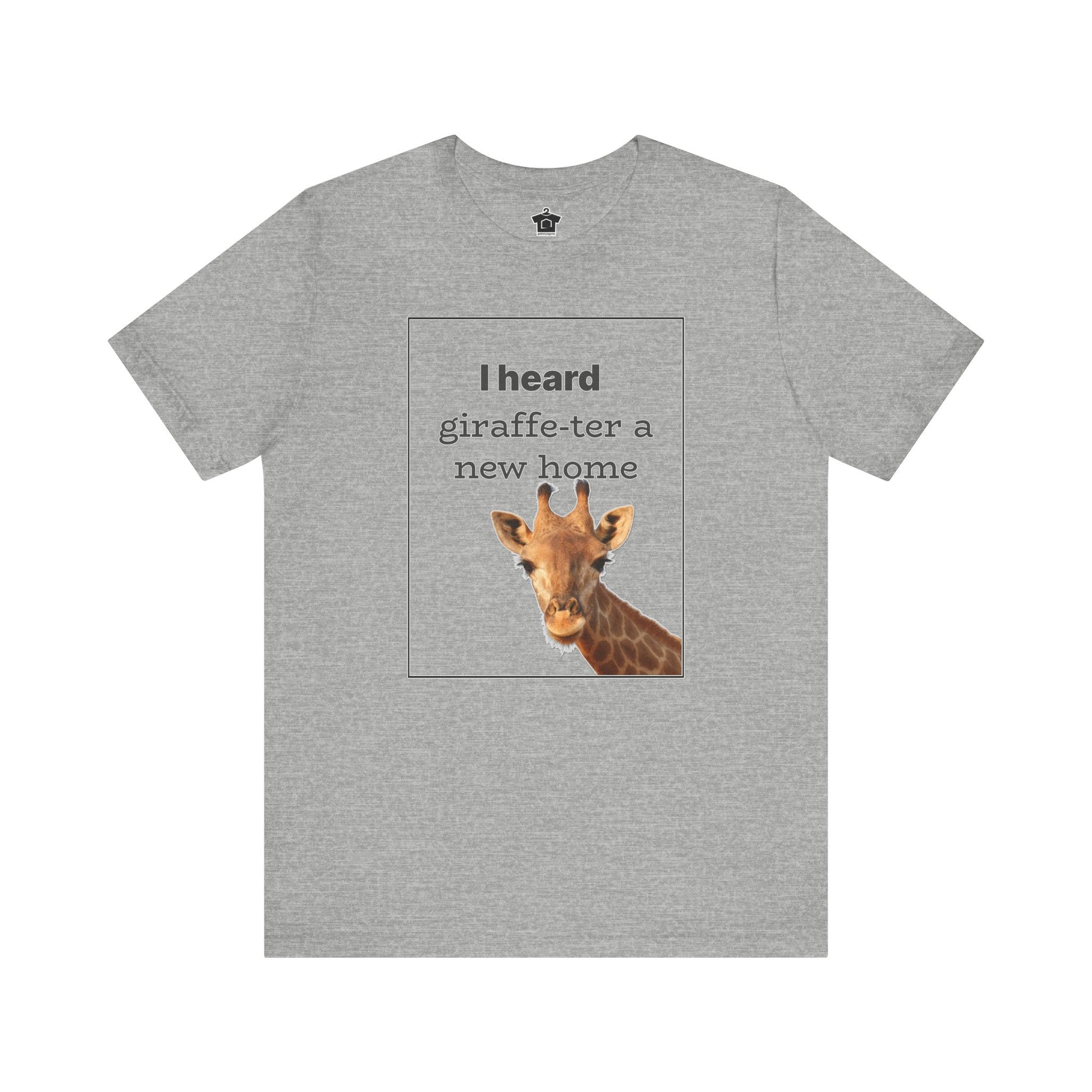 I Heard Giraffe - ter A New Home Tee - T-Shirt | ShirtyAgents