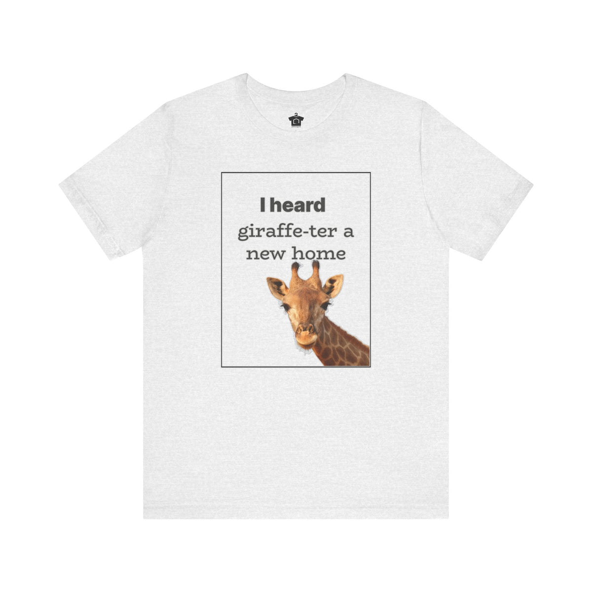 I Heard Giraffe - ter A New Home Tee - T-Shirt | ShirtyAgents