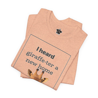 I Heard Giraffe - ter A New Home Tee - T-Shirt | ShirtyAgents