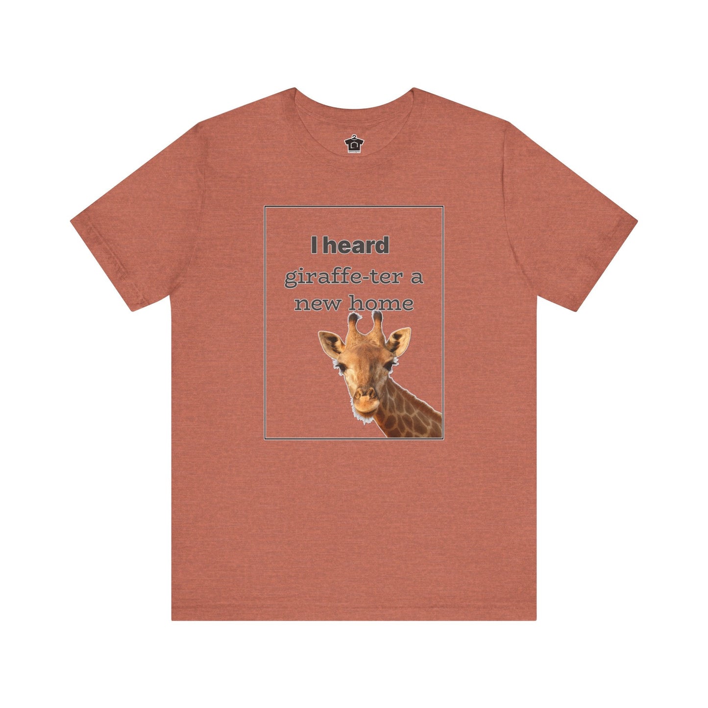 I Heard Giraffe - ter A New Home Tee - T-Shirt | ShirtyAgents