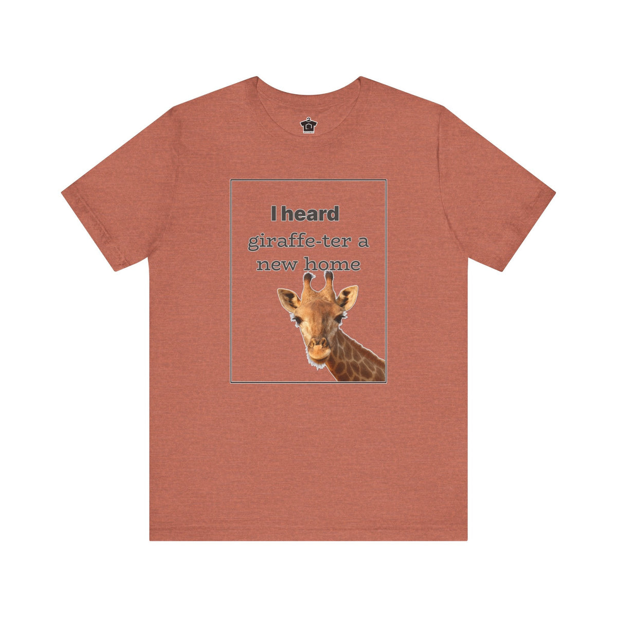 I Heard Giraffe - ter A New Home Tee - T-Shirt | ShirtyAgents