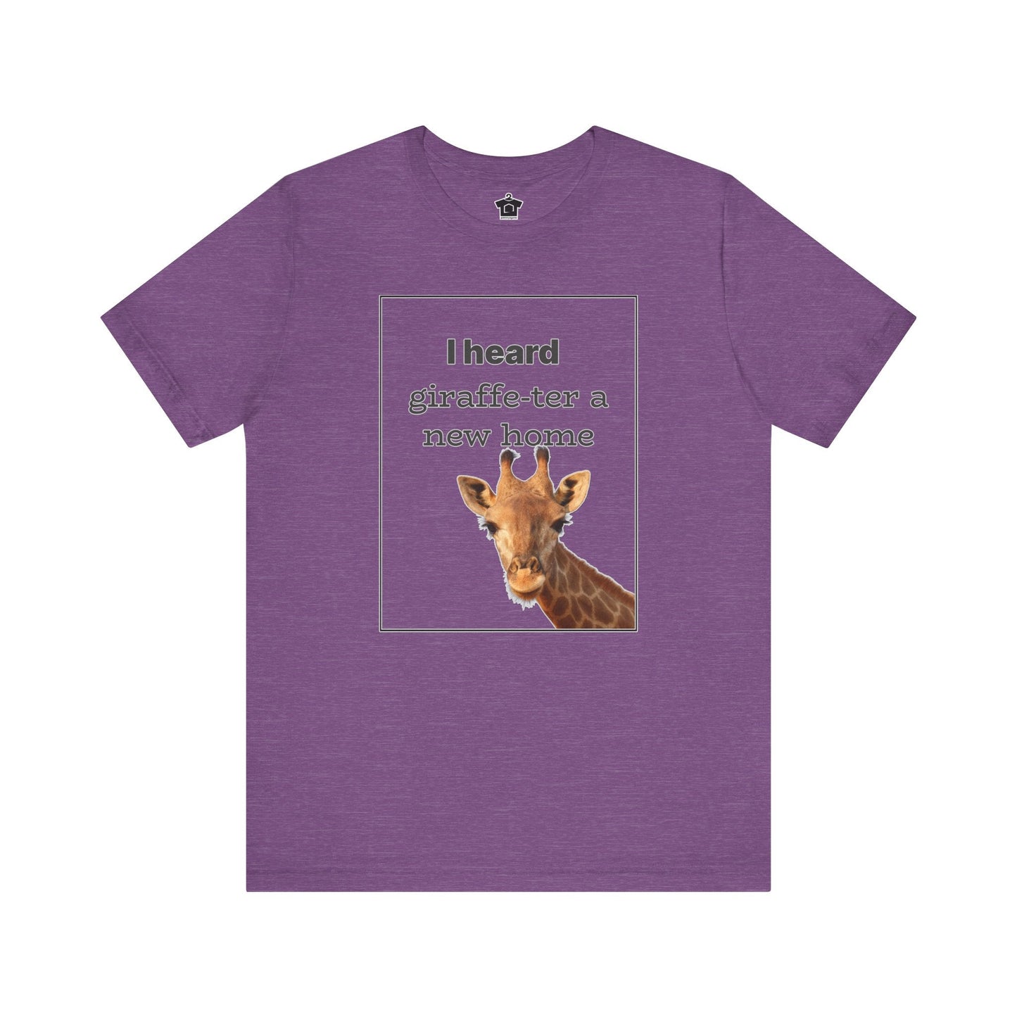 I Heard Giraffe - ter A New Home Tee - T-Shirt | ShirtyAgents