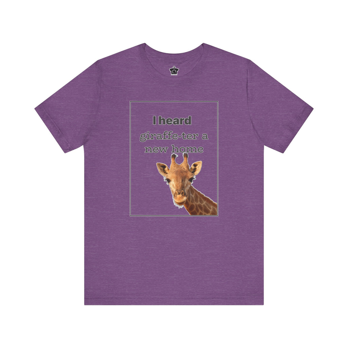 I Heard Giraffe - ter A New Home Tee - T-Shirt | ShirtyAgents