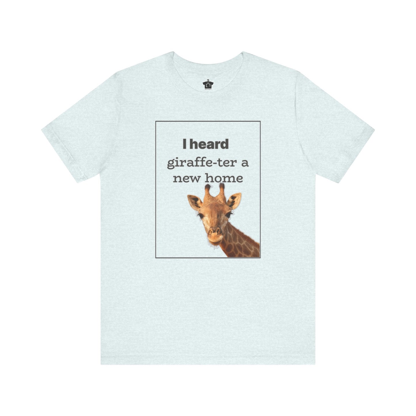 I Heard Giraffe - ter A New Home Tee - T-Shirt | ShirtyAgents