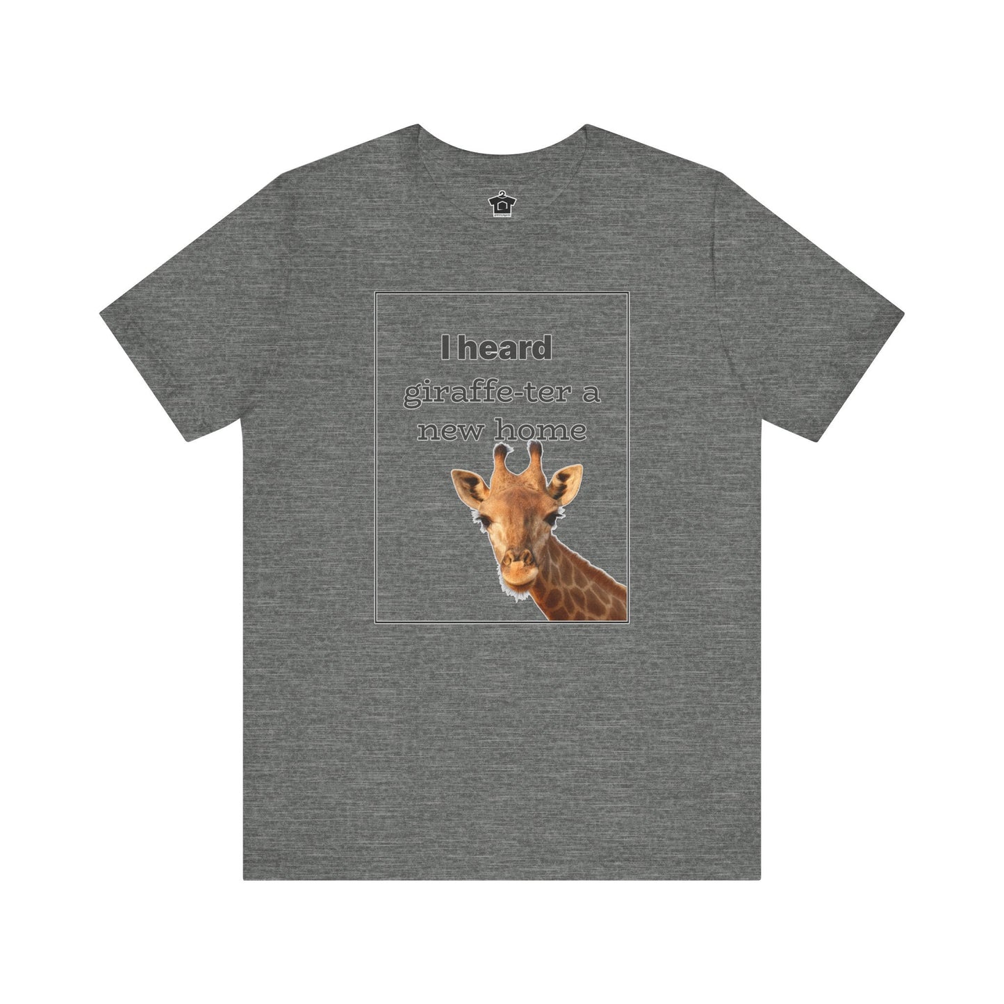 I Heard Giraffe - ter A New Home Tee - T-Shirt | ShirtyAgents