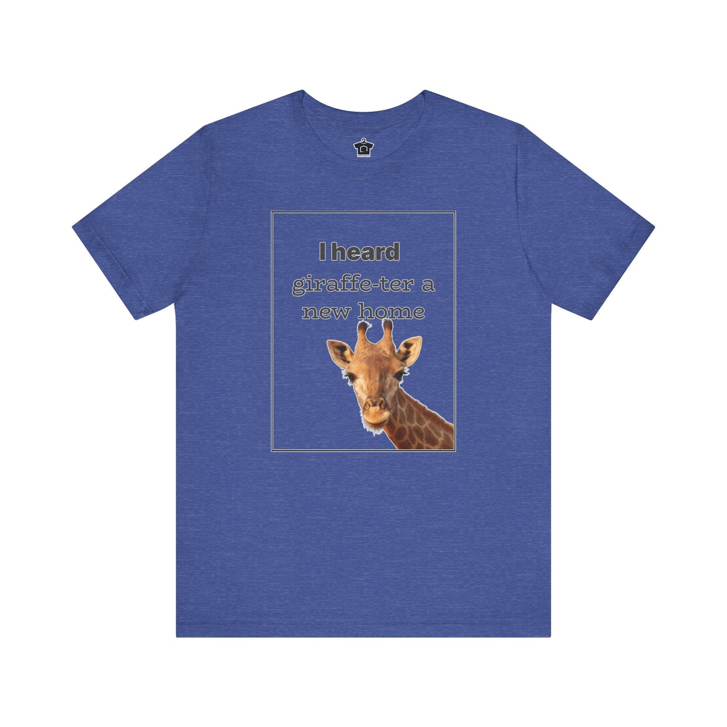 I Heard Giraffe - ter A New Home Tee - T-Shirt | ShirtyAgents