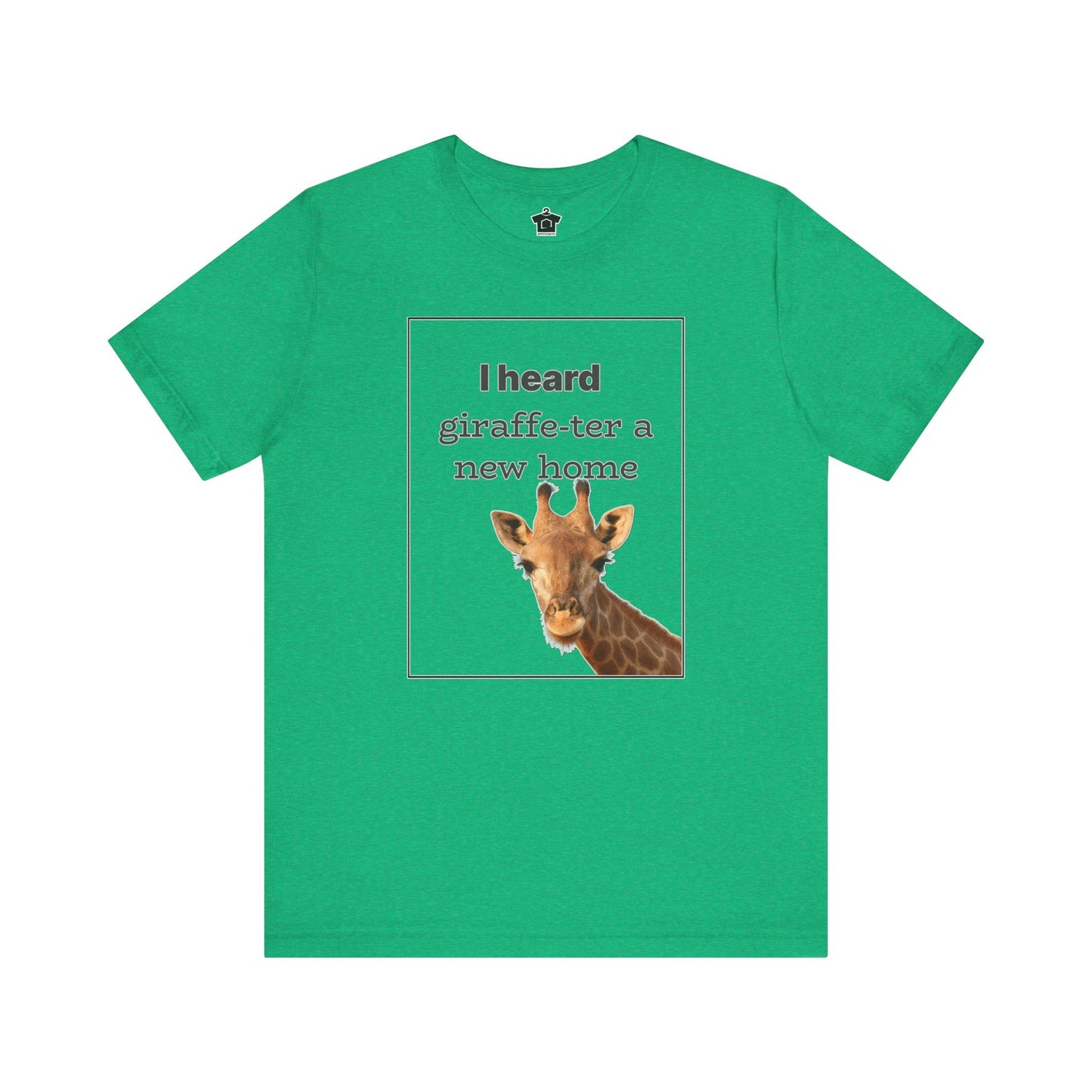 I Heard Giraffe - ter A New Home Tee - T-Shirt | ShirtyAgents