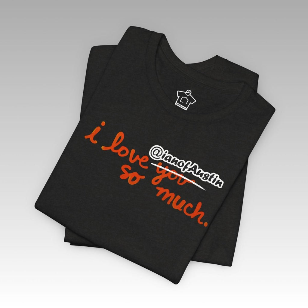 I Love @ianofAustin So Much T-Shirt - T-Shirt | ShirtyAgents