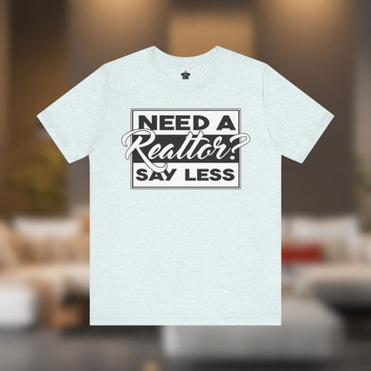 Need a Realtor? Say Less. - T-Shirt | ShirtyAgents