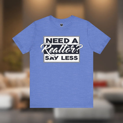 Need a Realtor? Say Less. - T-Shirt | ShirtyAgents