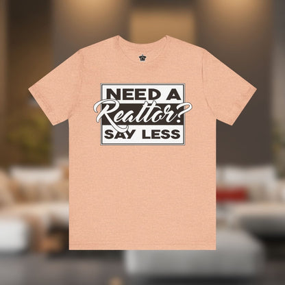 Need a Realtor? Say Less. - T-Shirt | ShirtyAgents