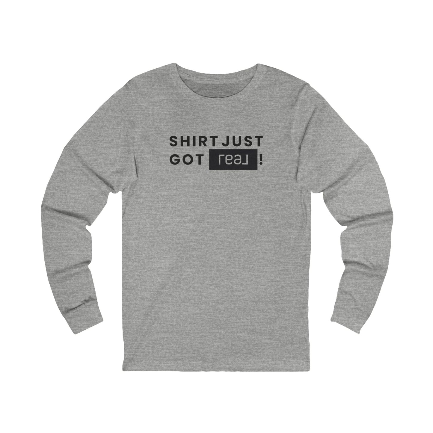Shirt Just Got REAL | Long Sleeve Tee - Long - sleeve | ShirtyAgents