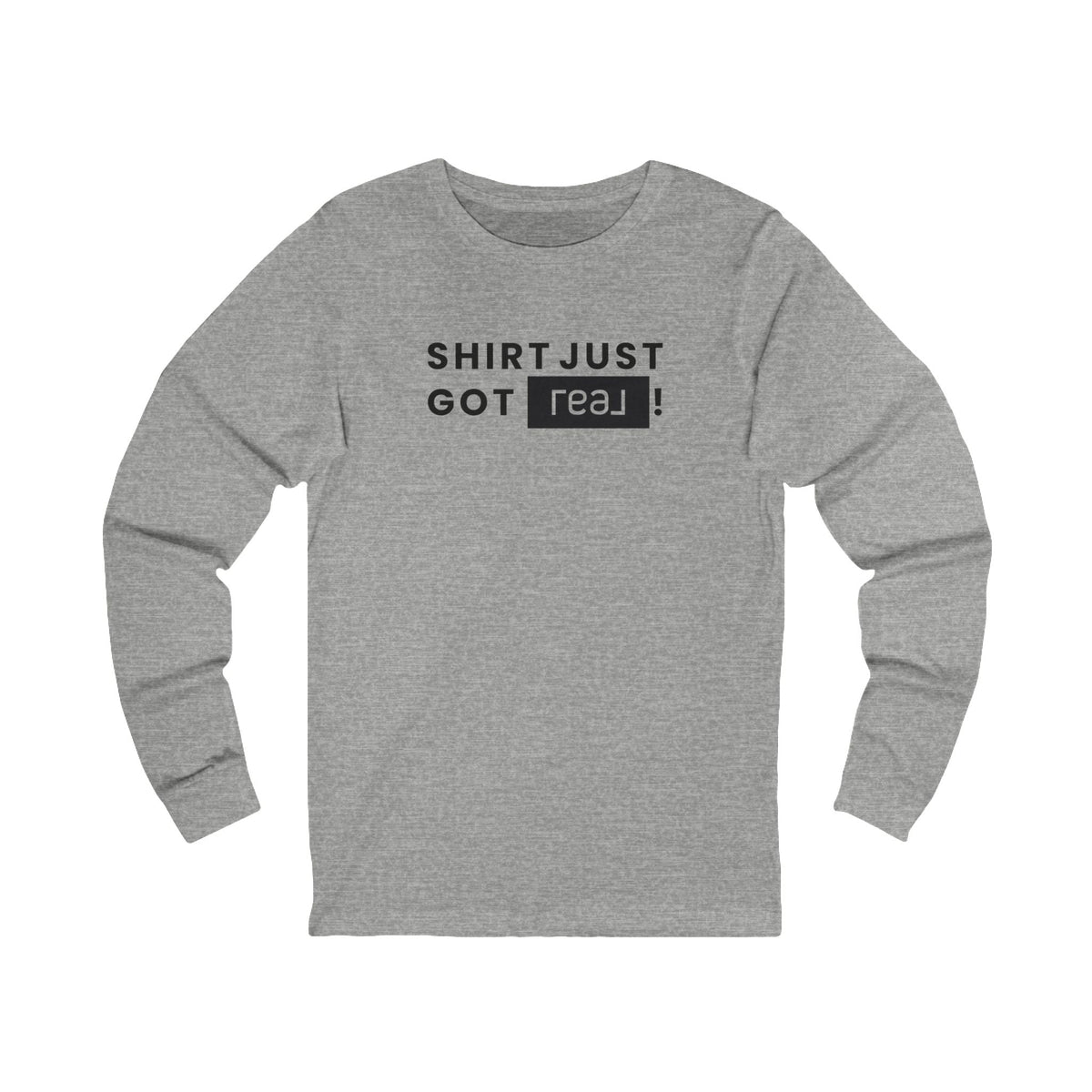 Shirt Just Got REAL | Long Sleeve Tee - Long - sleeve | ShirtyAgents