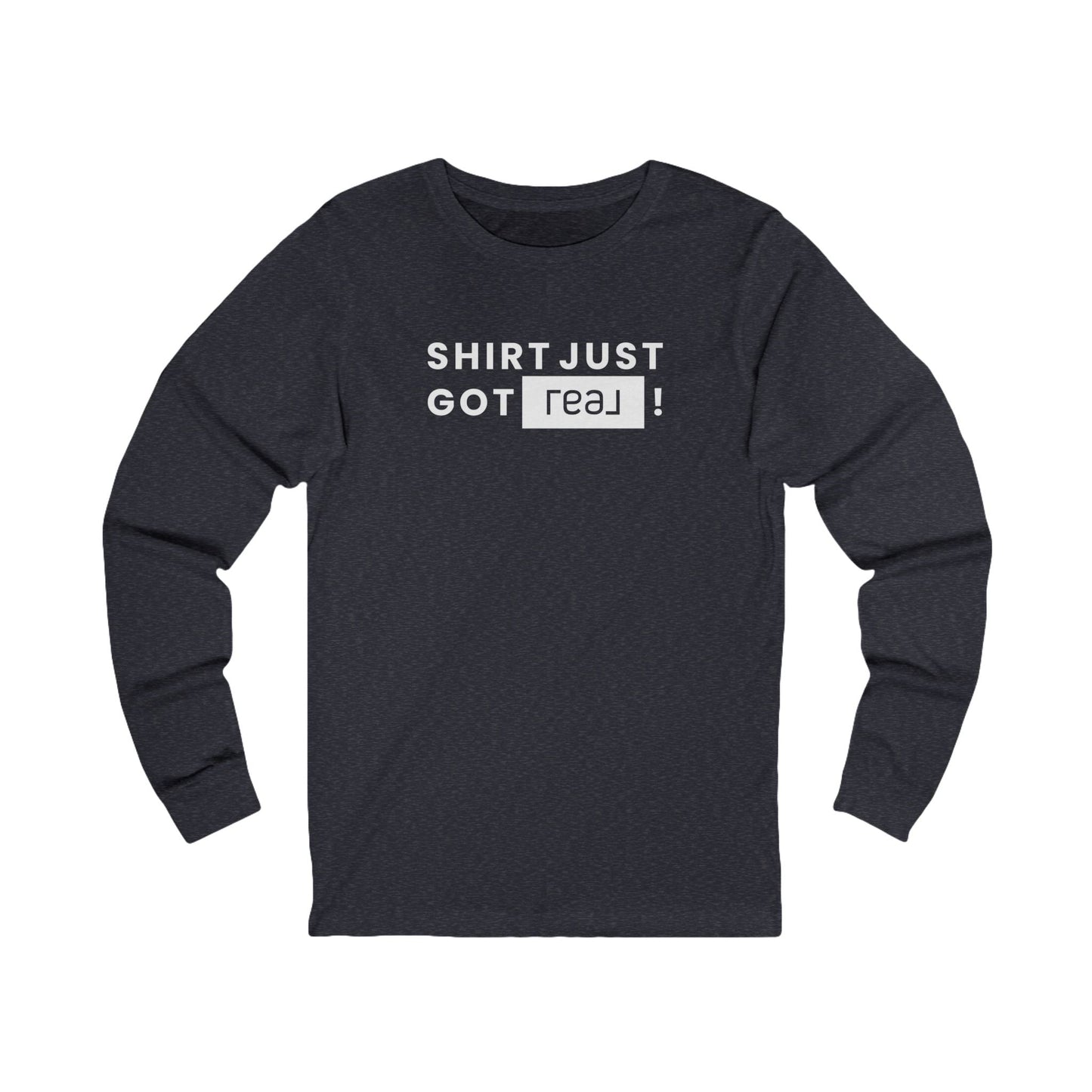 Shirt Just Got REAL | Long Sleeve Tee - Long - sleeve | ShirtyAgents