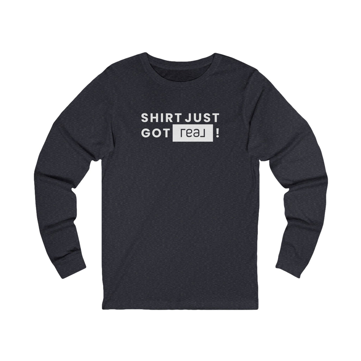 Shirt Just Got REAL | Long Sleeve Tee - Long - sleeve | ShirtyAgents