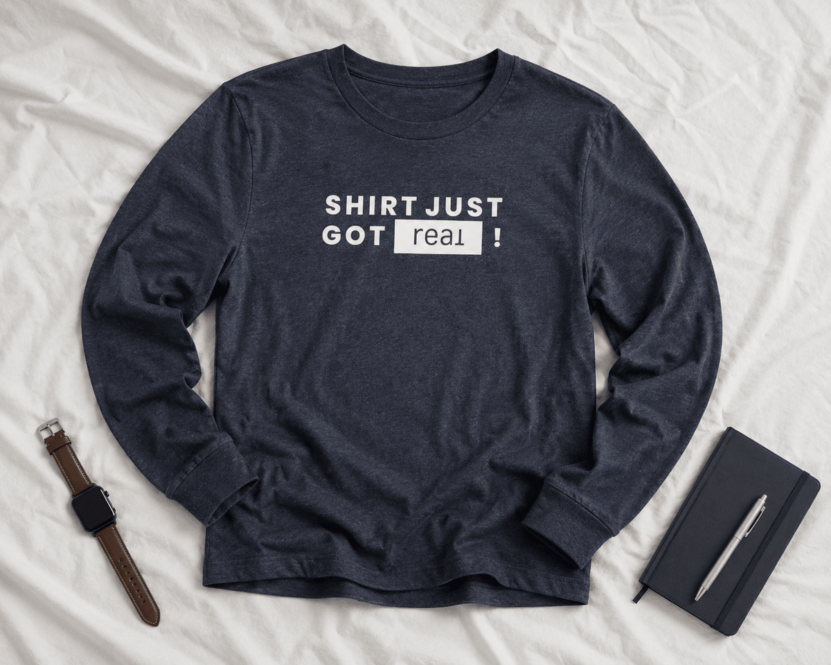 Shirt Just Got REAL | Long Sleeve Tee - Long - sleeve | ShirtyAgents