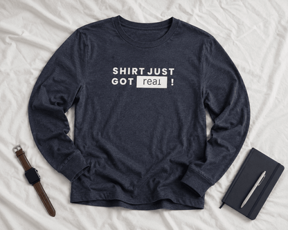 Shirt Just Got REAL | Long Sleeve Tee - Long - sleeve | ShirtyAgents