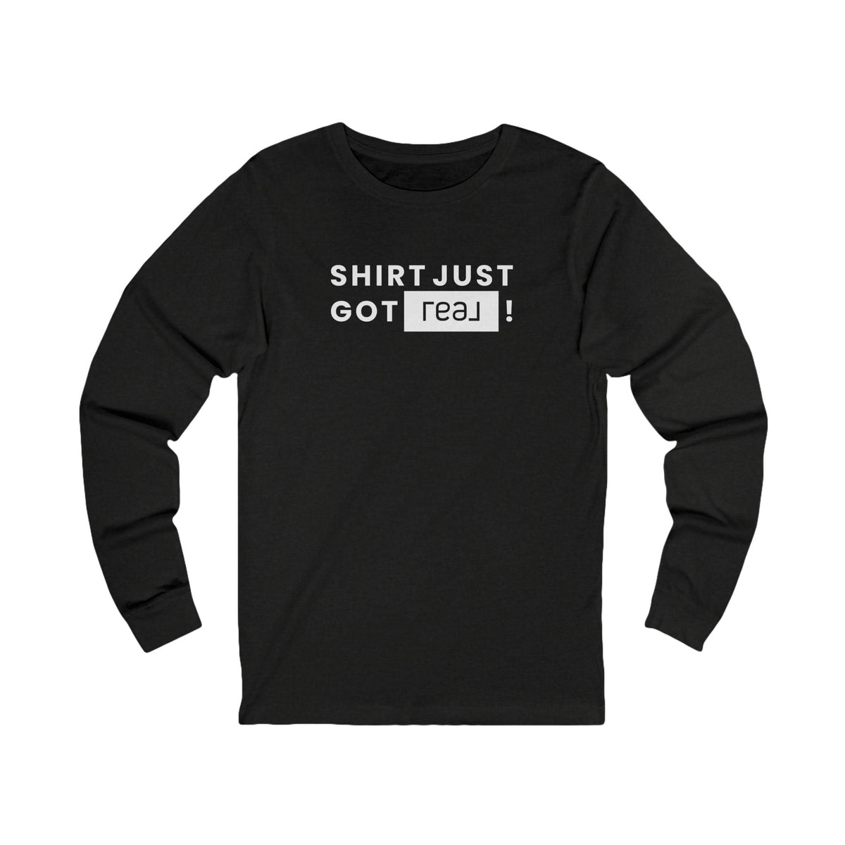 Shirt Just Got REAL | Long Sleeve Tee - Long - sleeve | ShirtyAgents