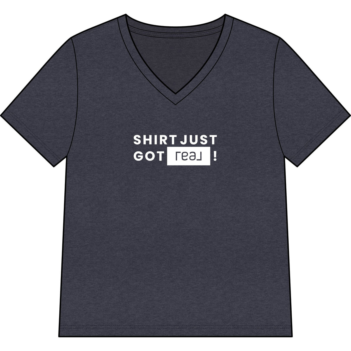 Shirt Just Got REAL | Relaxed V - Neck Tee - T-Shirt | ShirtyAgents