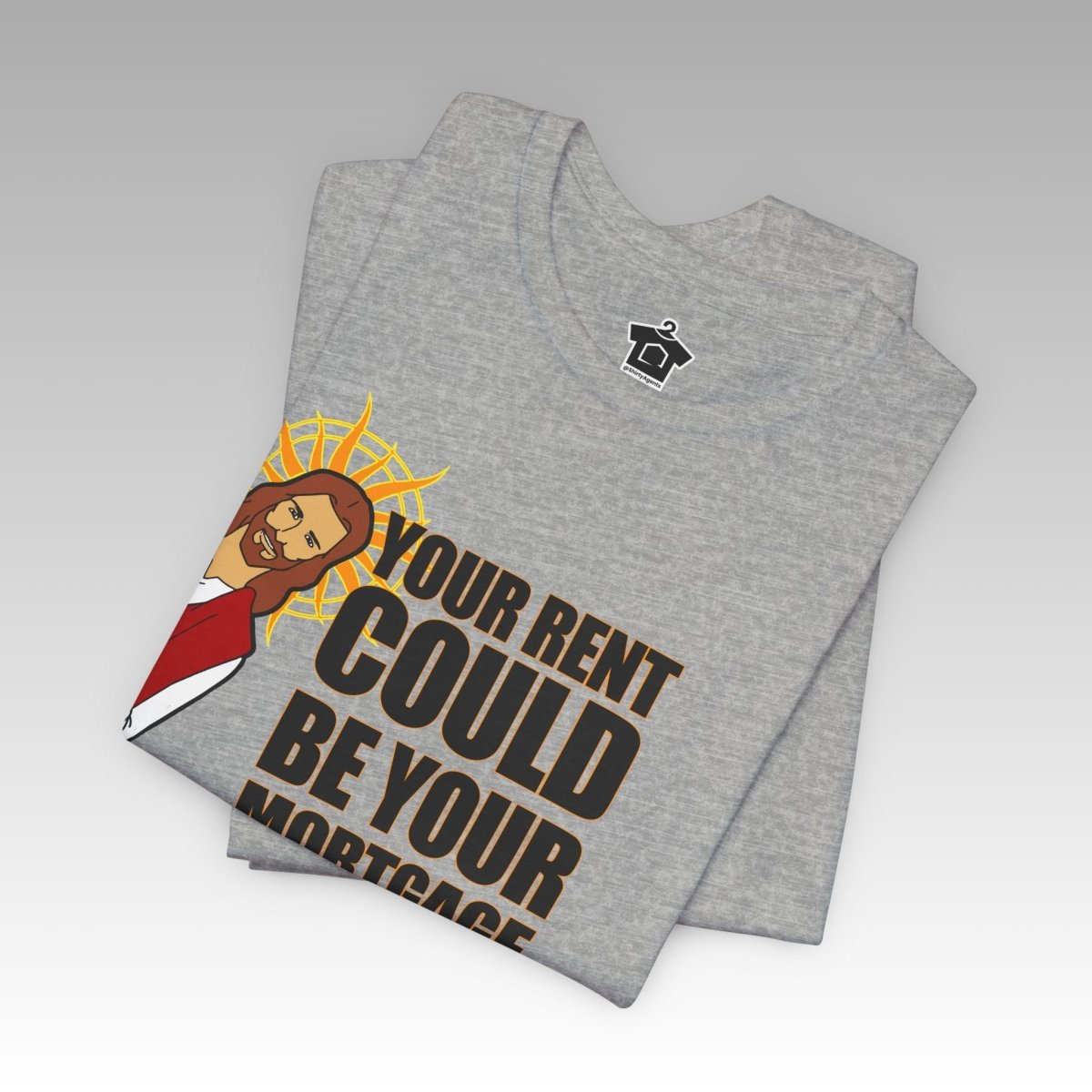Your Rent Could Be Your Mortgage T-Shirt - T-Shirt | ShirtyAgents